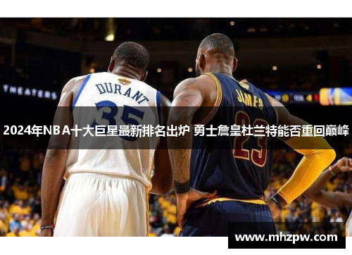 2024年NBA十大巨星最新排名出炉 勇士詹皇杜兰特能否重回巅峰