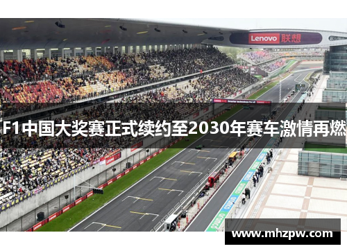 F1中国大奖赛正式续约至2030年赛车激情再燃